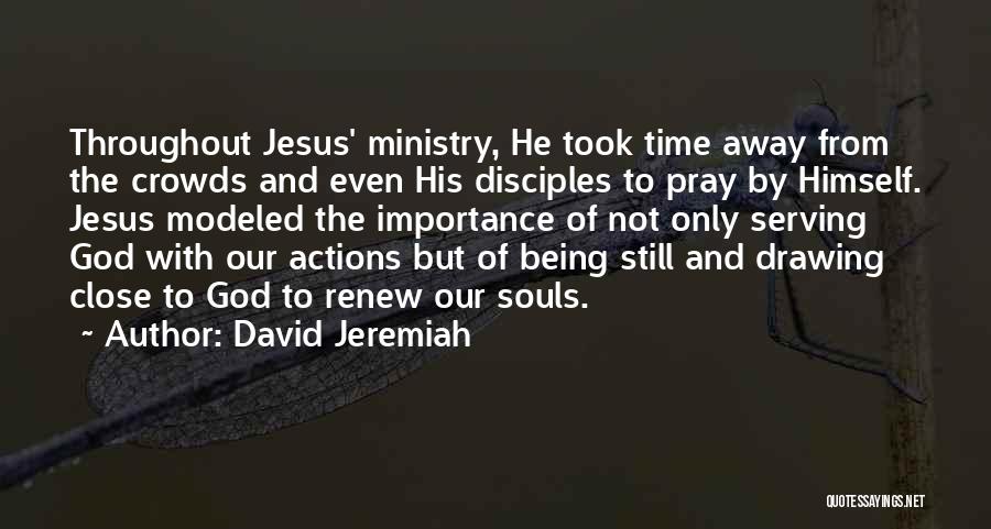 David Jeremiah Quotes: Throughout Jesus' Ministry, He Took Time Away From The Crowds And Even His Disciples To Pray By Himself. Jesus Modeled