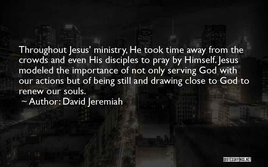 David Jeremiah Quotes: Throughout Jesus' Ministry, He Took Time Away From The Crowds And Even His Disciples To Pray By Himself. Jesus Modeled