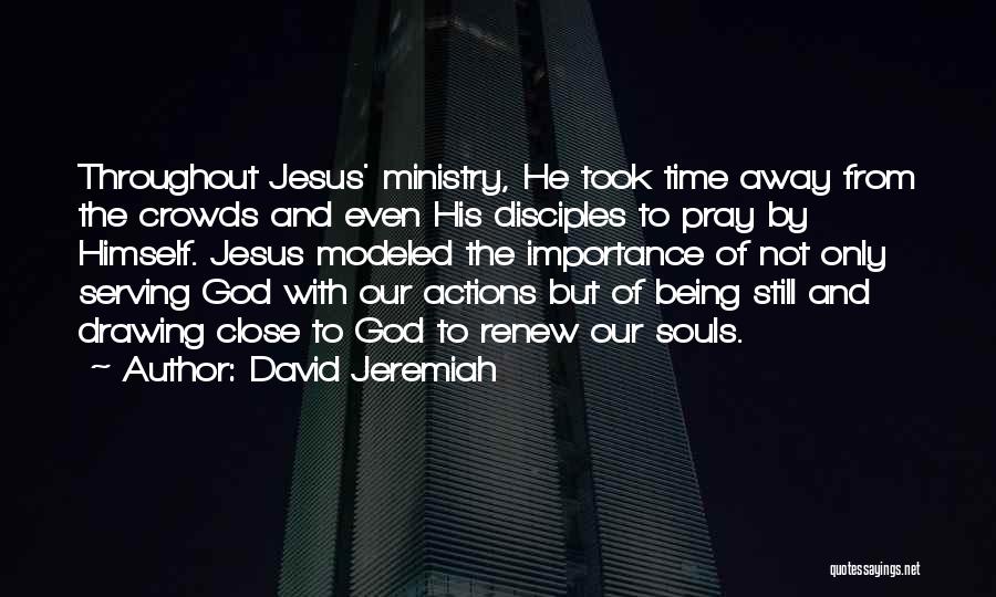 David Jeremiah Quotes: Throughout Jesus' Ministry, He Took Time Away From The Crowds And Even His Disciples To Pray By Himself. Jesus Modeled