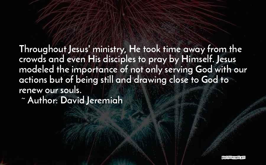 David Jeremiah Quotes: Throughout Jesus' Ministry, He Took Time Away From The Crowds And Even His Disciples To Pray By Himself. Jesus Modeled