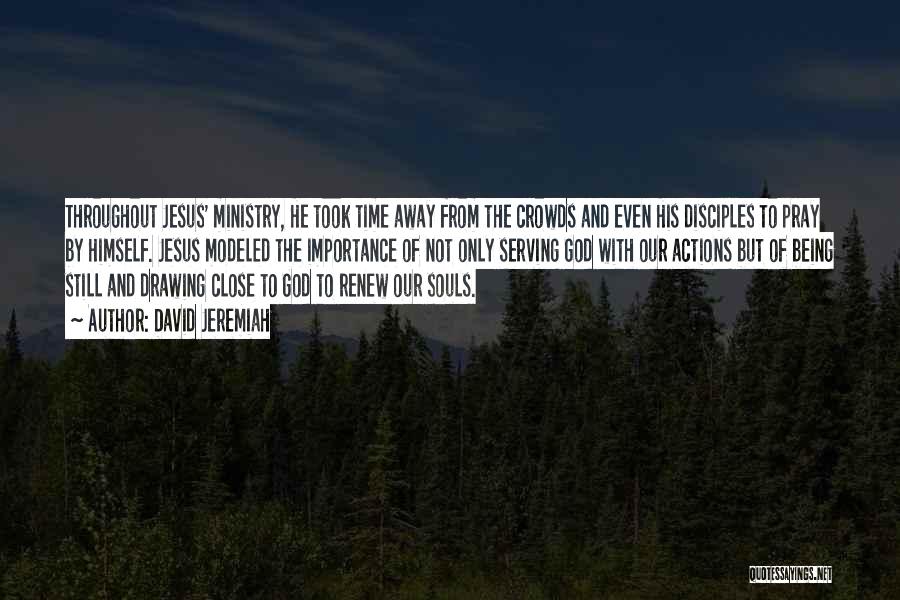 David Jeremiah Quotes: Throughout Jesus' Ministry, He Took Time Away From The Crowds And Even His Disciples To Pray By Himself. Jesus Modeled