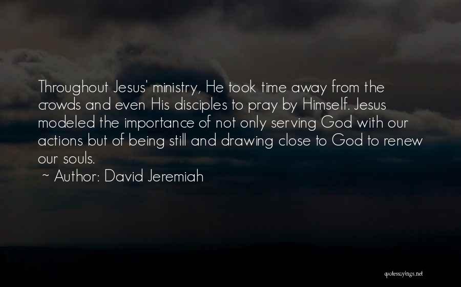 David Jeremiah Quotes: Throughout Jesus' Ministry, He Took Time Away From The Crowds And Even His Disciples To Pray By Himself. Jesus Modeled