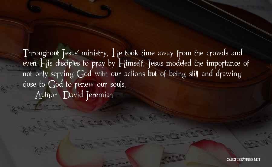 David Jeremiah Quotes: Throughout Jesus' Ministry, He Took Time Away From The Crowds And Even His Disciples To Pray By Himself. Jesus Modeled