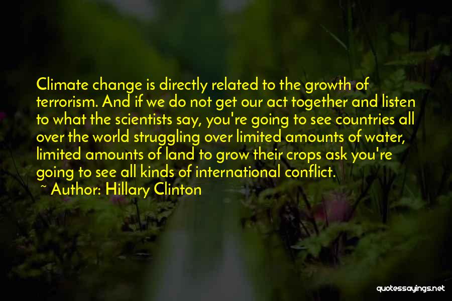 Hillary Clinton Quotes: Climate Change Is Directly Related To The Growth Of Terrorism. And If We Do Not Get Our Act Together And
