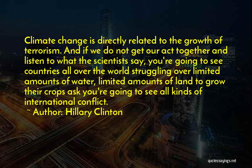 Hillary Clinton Quotes: Climate Change Is Directly Related To The Growth Of Terrorism. And If We Do Not Get Our Act Together And