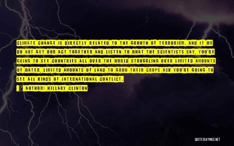 Hillary Clinton Quotes: Climate Change Is Directly Related To The Growth Of Terrorism. And If We Do Not Get Our Act Together And