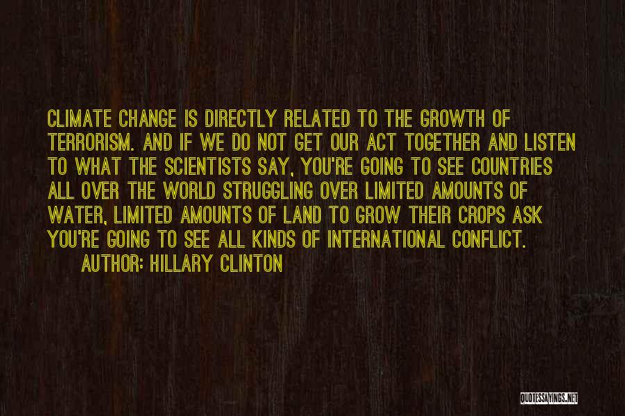 Hillary Clinton Quotes: Climate Change Is Directly Related To The Growth Of Terrorism. And If We Do Not Get Our Act Together And