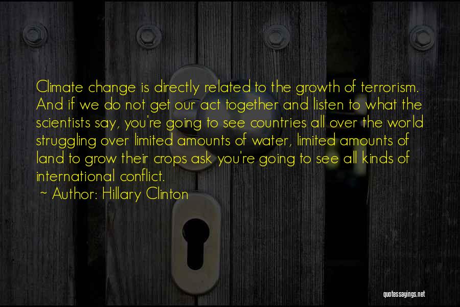 Hillary Clinton Quotes: Climate Change Is Directly Related To The Growth Of Terrorism. And If We Do Not Get Our Act Together And