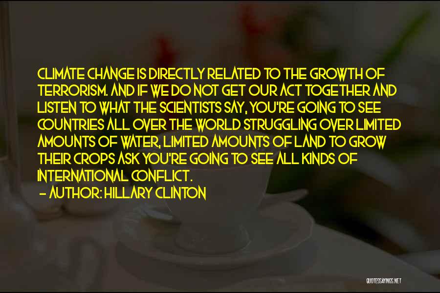 Hillary Clinton Quotes: Climate Change Is Directly Related To The Growth Of Terrorism. And If We Do Not Get Our Act Together And