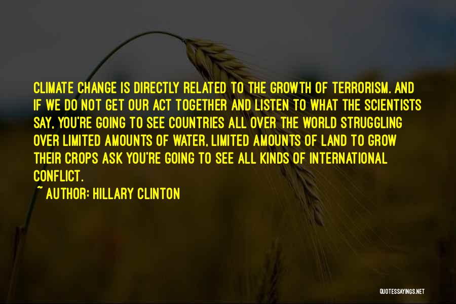 Hillary Clinton Quotes: Climate Change Is Directly Related To The Growth Of Terrorism. And If We Do Not Get Our Act Together And