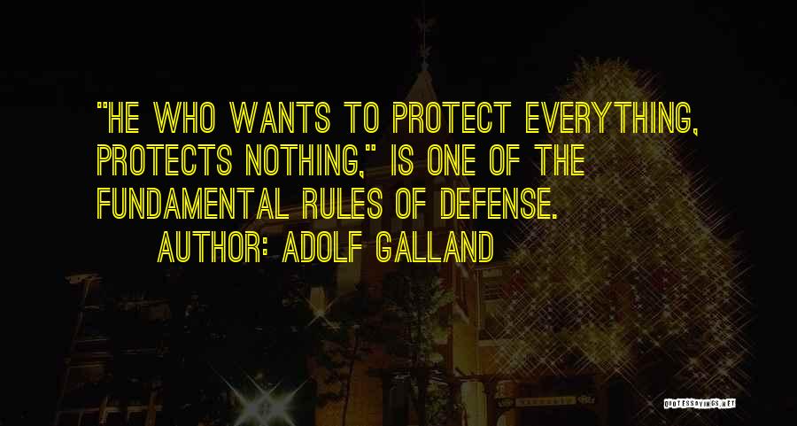 Adolf Galland Quotes: He Who Wants To Protect Everything, Protects Nothing, Is One Of The Fundamental Rules Of Defense.