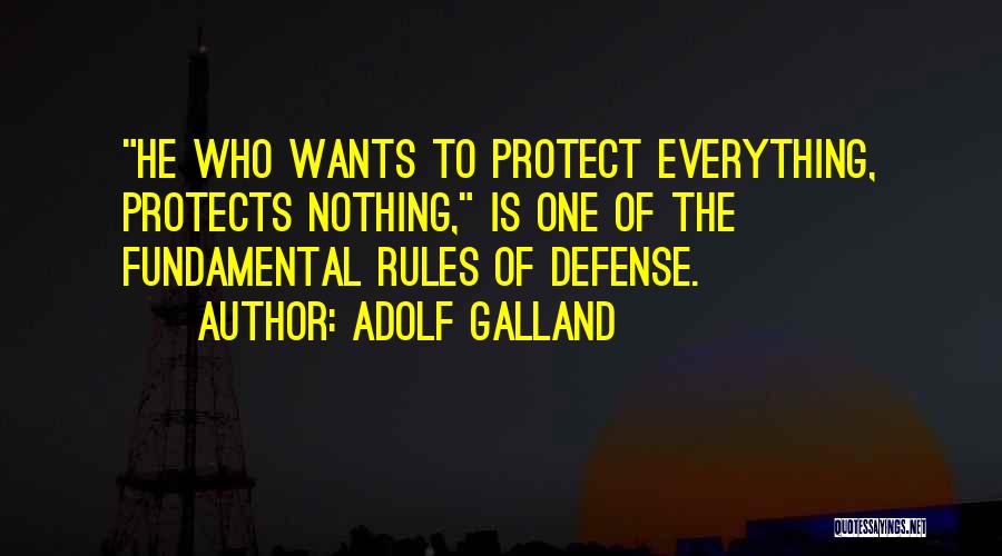 Adolf Galland Quotes: He Who Wants To Protect Everything, Protects Nothing, Is One Of The Fundamental Rules Of Defense.