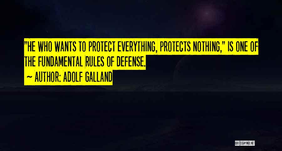 Adolf Galland Quotes: He Who Wants To Protect Everything, Protects Nothing, Is One Of The Fundamental Rules Of Defense.