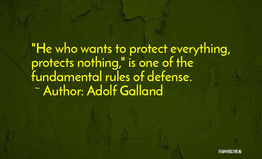 Adolf Galland Quotes: He Who Wants To Protect Everything, Protects Nothing, Is One Of The Fundamental Rules Of Defense.