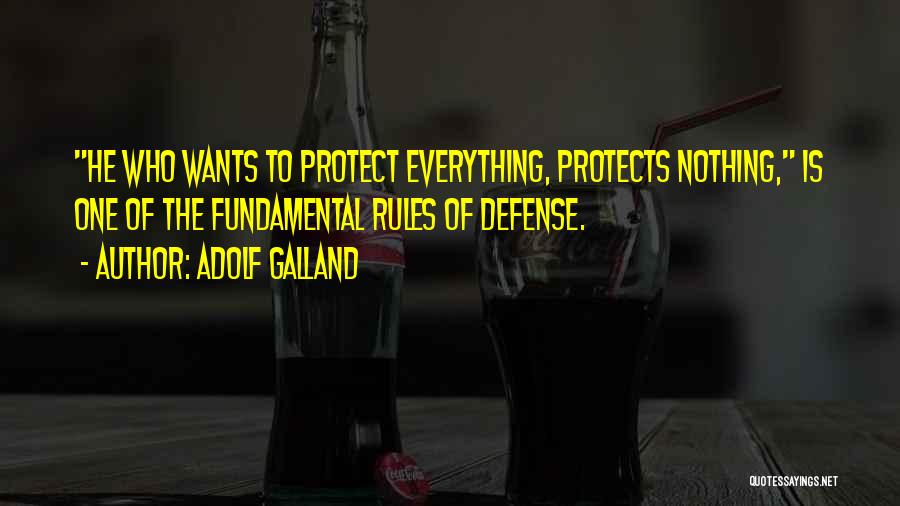 Adolf Galland Quotes: He Who Wants To Protect Everything, Protects Nothing, Is One Of The Fundamental Rules Of Defense.