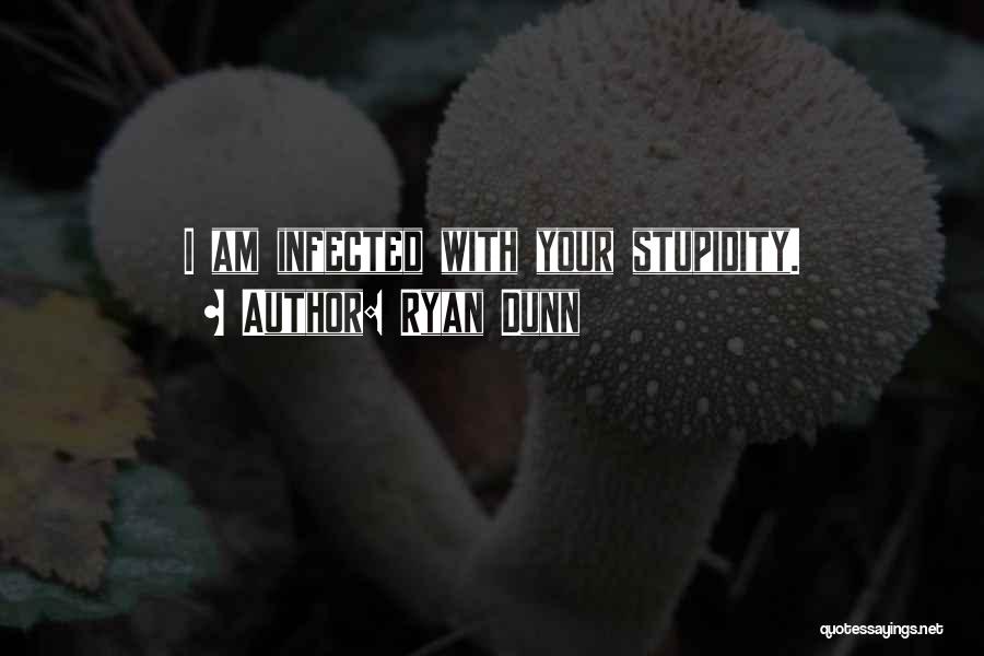Ryan Dunn Quotes: I Am Infected With Your Stupidity.