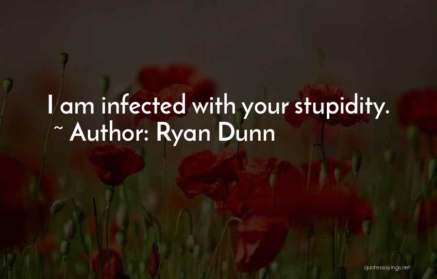 Ryan Dunn Quotes: I Am Infected With Your Stupidity.