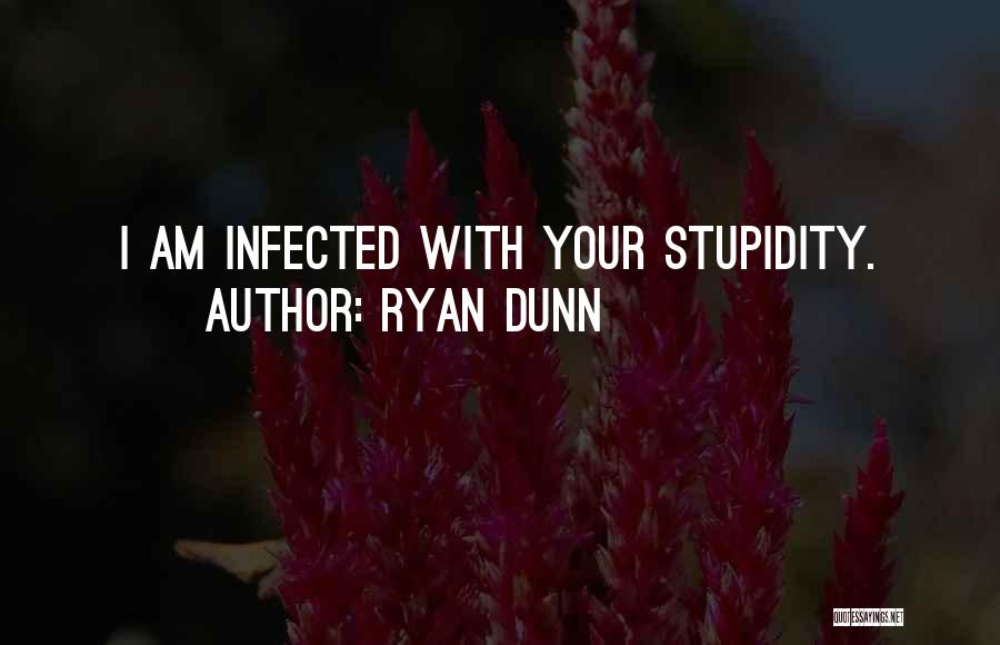 Ryan Dunn Quotes: I Am Infected With Your Stupidity.
