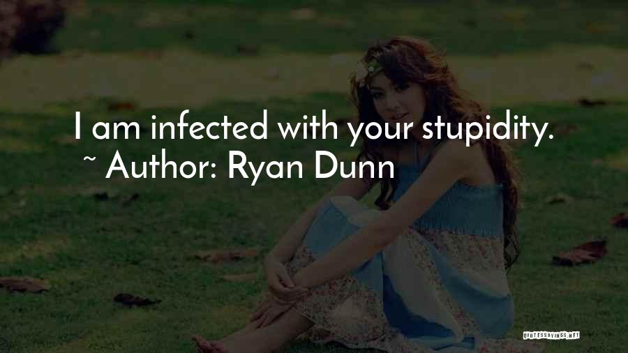 Ryan Dunn Quotes: I Am Infected With Your Stupidity.