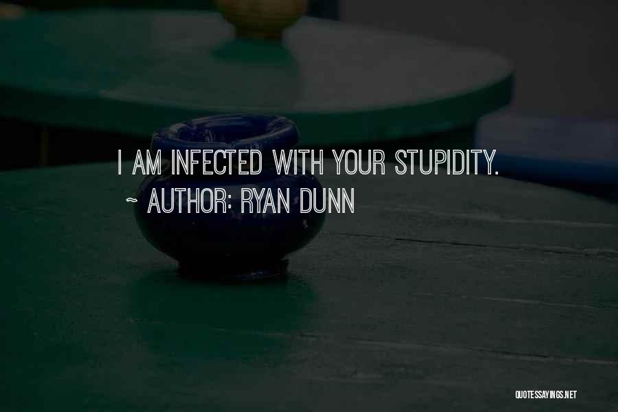 Ryan Dunn Quotes: I Am Infected With Your Stupidity.