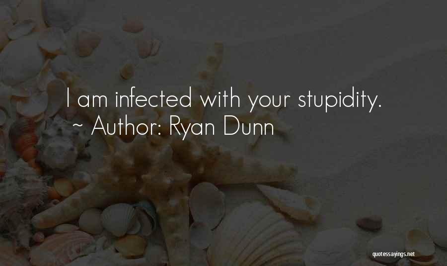 Ryan Dunn Quotes: I Am Infected With Your Stupidity.