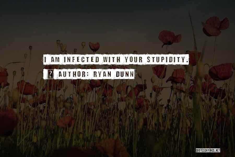 Ryan Dunn Quotes: I Am Infected With Your Stupidity.