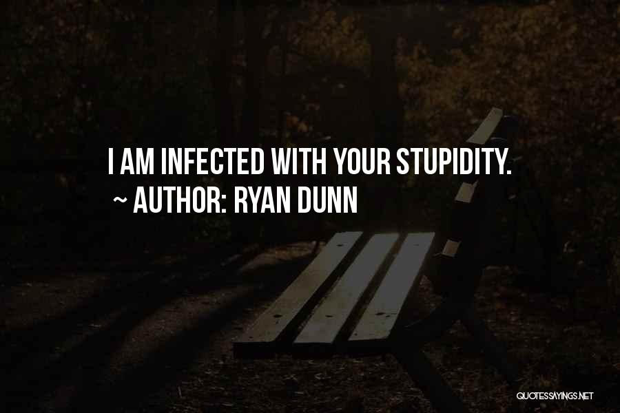 Ryan Dunn Quotes: I Am Infected With Your Stupidity.