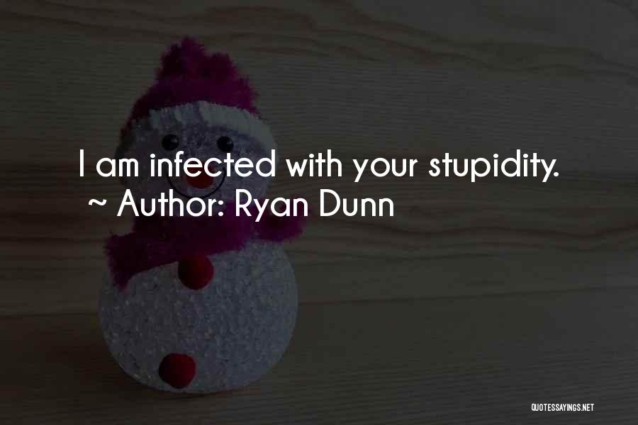 Ryan Dunn Quotes: I Am Infected With Your Stupidity.