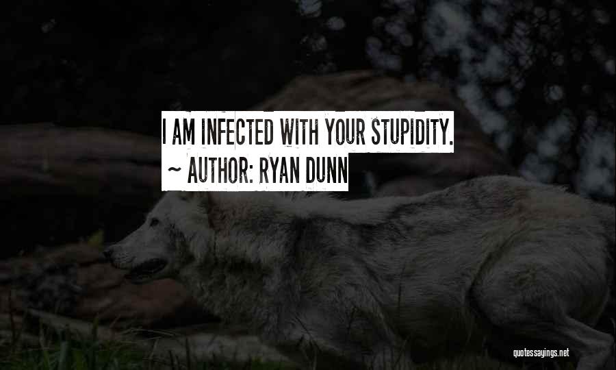 Ryan Dunn Quotes: I Am Infected With Your Stupidity.