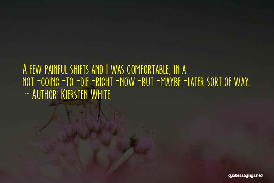 Kiersten White Quotes: A Few Painful Shifts And I Was Comfortable, In A Not-going-to-die-right-now-but-maybe-later Sort Of Way.