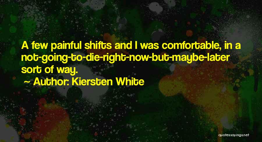 Kiersten White Quotes: A Few Painful Shifts And I Was Comfortable, In A Not-going-to-die-right-now-but-maybe-later Sort Of Way.