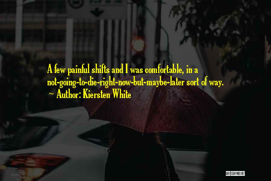 Kiersten White Quotes: A Few Painful Shifts And I Was Comfortable, In A Not-going-to-die-right-now-but-maybe-later Sort Of Way.