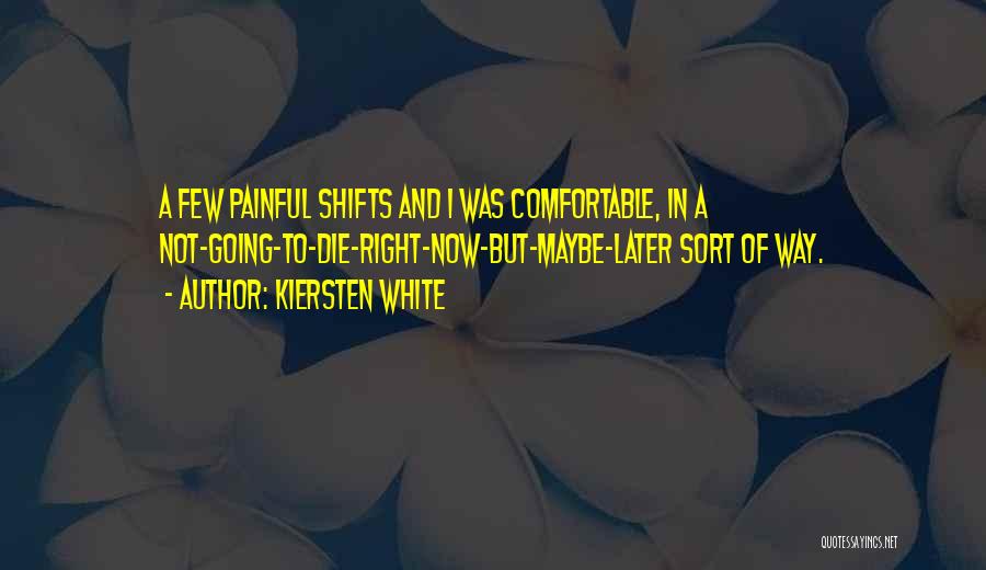 Kiersten White Quotes: A Few Painful Shifts And I Was Comfortable, In A Not-going-to-die-right-now-but-maybe-later Sort Of Way.