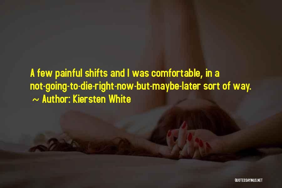 Kiersten White Quotes: A Few Painful Shifts And I Was Comfortable, In A Not-going-to-die-right-now-but-maybe-later Sort Of Way.