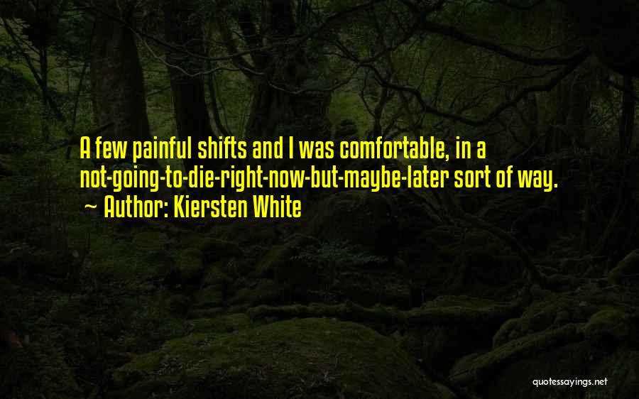 Kiersten White Quotes: A Few Painful Shifts And I Was Comfortable, In A Not-going-to-die-right-now-but-maybe-later Sort Of Way.