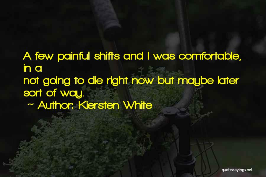 Kiersten White Quotes: A Few Painful Shifts And I Was Comfortable, In A Not-going-to-die-right-now-but-maybe-later Sort Of Way.