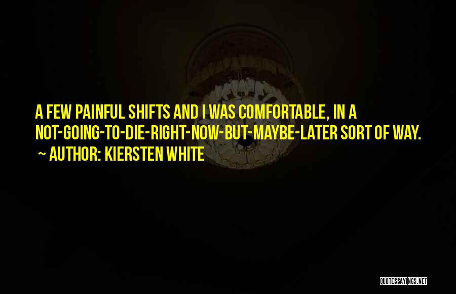 Kiersten White Quotes: A Few Painful Shifts And I Was Comfortable, In A Not-going-to-die-right-now-but-maybe-later Sort Of Way.