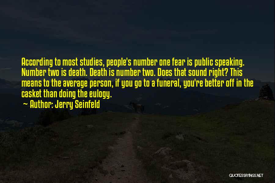 Jerry Seinfeld Quotes: According To Most Studies, People's Number One Fear Is Public Speaking. Number Two Is Death. Death Is Number Two. Does