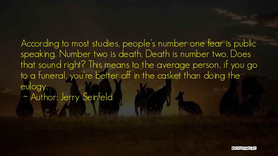 Jerry Seinfeld Quotes: According To Most Studies, People's Number One Fear Is Public Speaking. Number Two Is Death. Death Is Number Two. Does