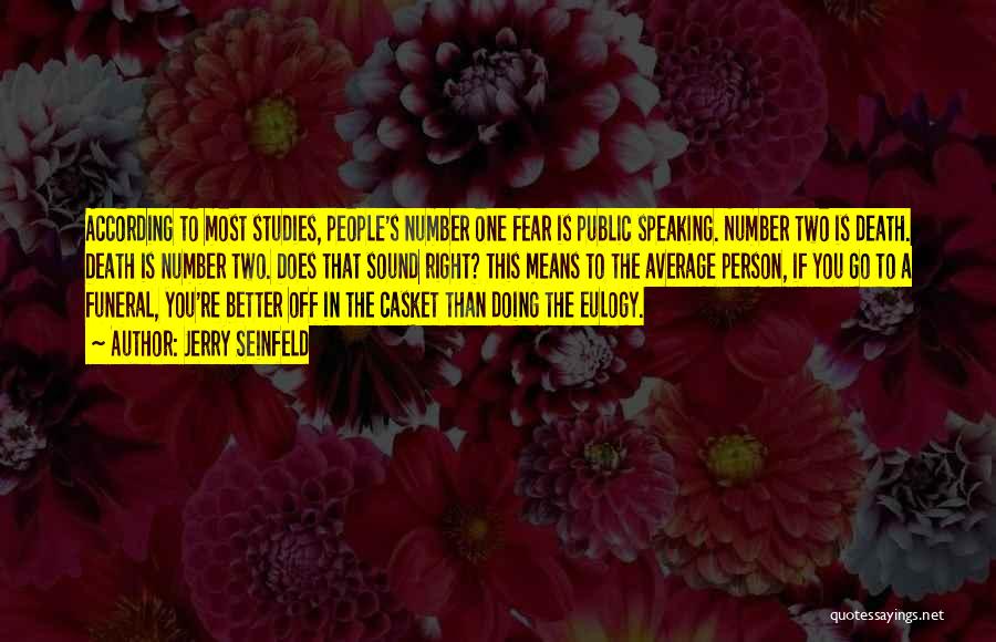 Jerry Seinfeld Quotes: According To Most Studies, People's Number One Fear Is Public Speaking. Number Two Is Death. Death Is Number Two. Does