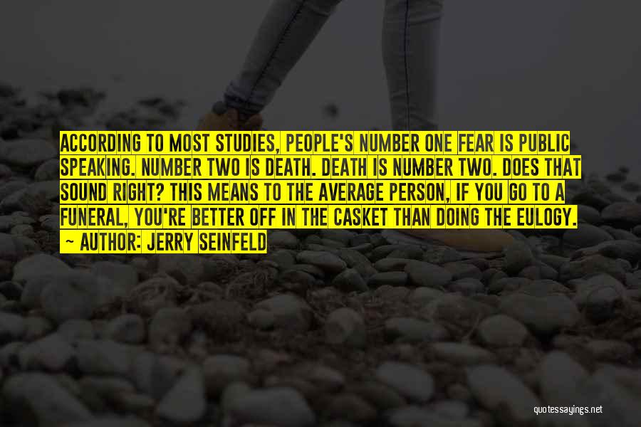 Jerry Seinfeld Quotes: According To Most Studies, People's Number One Fear Is Public Speaking. Number Two Is Death. Death Is Number Two. Does