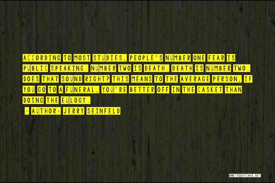 Jerry Seinfeld Quotes: According To Most Studies, People's Number One Fear Is Public Speaking. Number Two Is Death. Death Is Number Two. Does