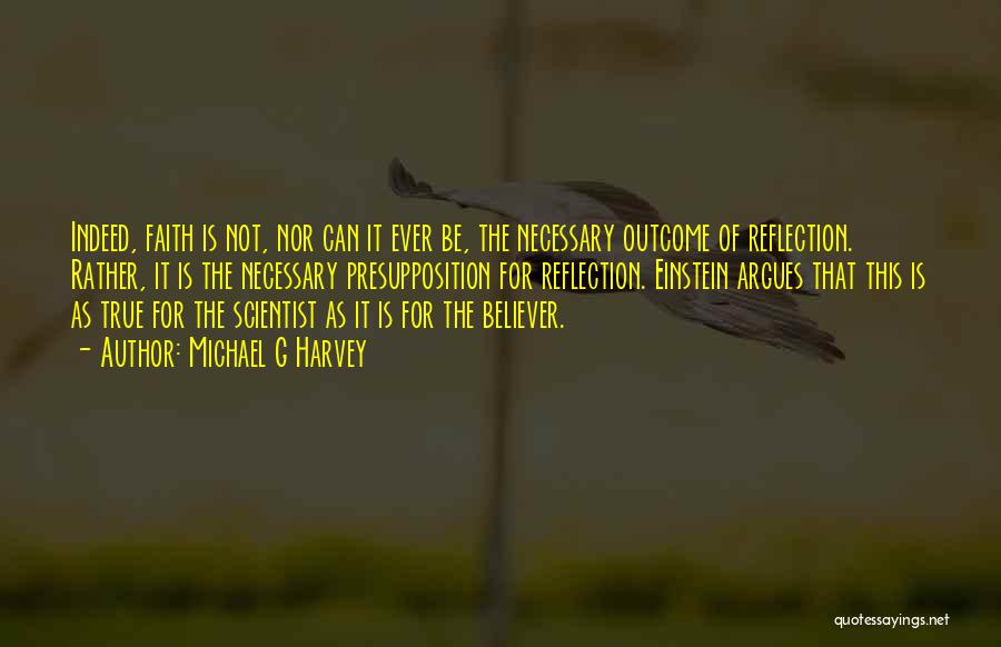 Michael G Harvey Quotes: Indeed, Faith Is Not, Nor Can It Ever Be, The Necessary Outcome Of Reflection. Rather, It Is The Necessary Presupposition