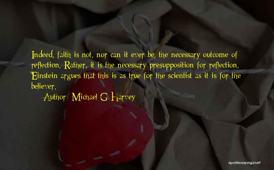 Michael G Harvey Quotes: Indeed, Faith Is Not, Nor Can It Ever Be, The Necessary Outcome Of Reflection. Rather, It Is The Necessary Presupposition