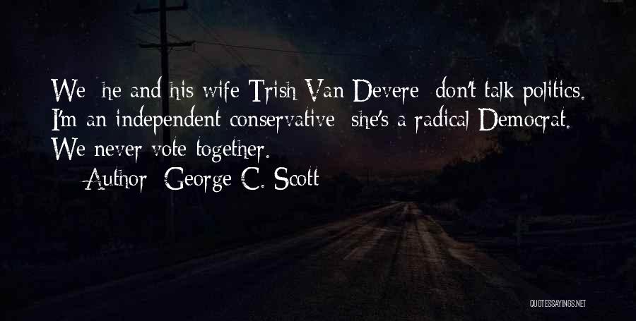 George C. Scott Quotes: We [he And His Wife Trish Van Devere] Don't Talk Politics. I'm An Independent Conservative; She's A Radical Democrat. We