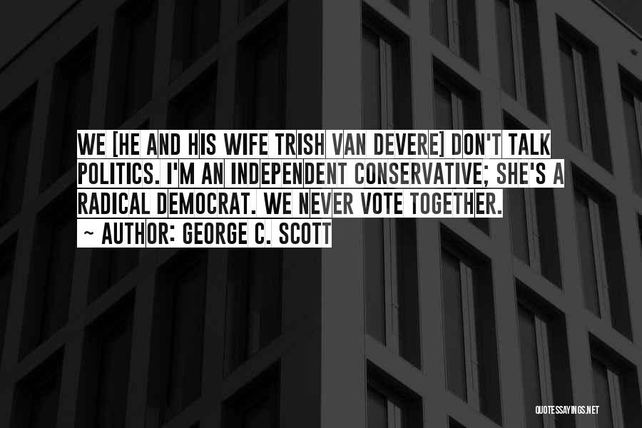 George C. Scott Quotes: We [he And His Wife Trish Van Devere] Don't Talk Politics. I'm An Independent Conservative; She's A Radical Democrat. We