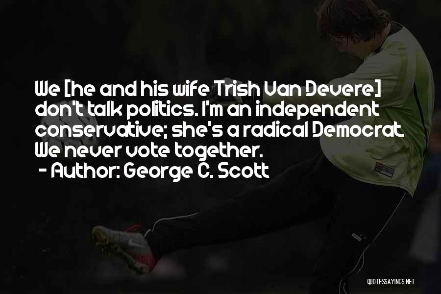 George C. Scott Quotes: We [he And His Wife Trish Van Devere] Don't Talk Politics. I'm An Independent Conservative; She's A Radical Democrat. We