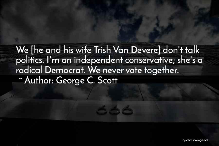 George C. Scott Quotes: We [he And His Wife Trish Van Devere] Don't Talk Politics. I'm An Independent Conservative; She's A Radical Democrat. We