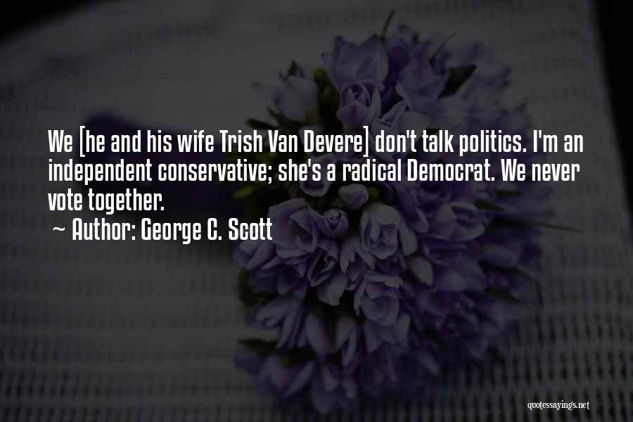 George C. Scott Quotes: We [he And His Wife Trish Van Devere] Don't Talk Politics. I'm An Independent Conservative; She's A Radical Democrat. We