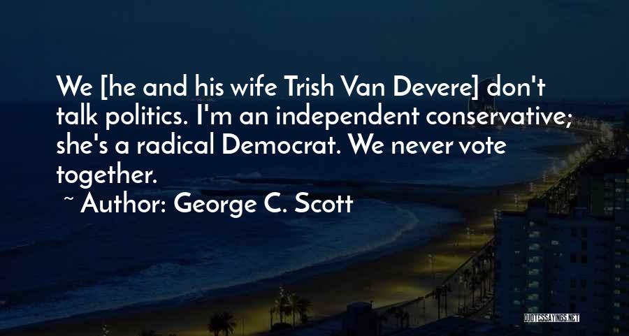 George C. Scott Quotes: We [he And His Wife Trish Van Devere] Don't Talk Politics. I'm An Independent Conservative; She's A Radical Democrat. We